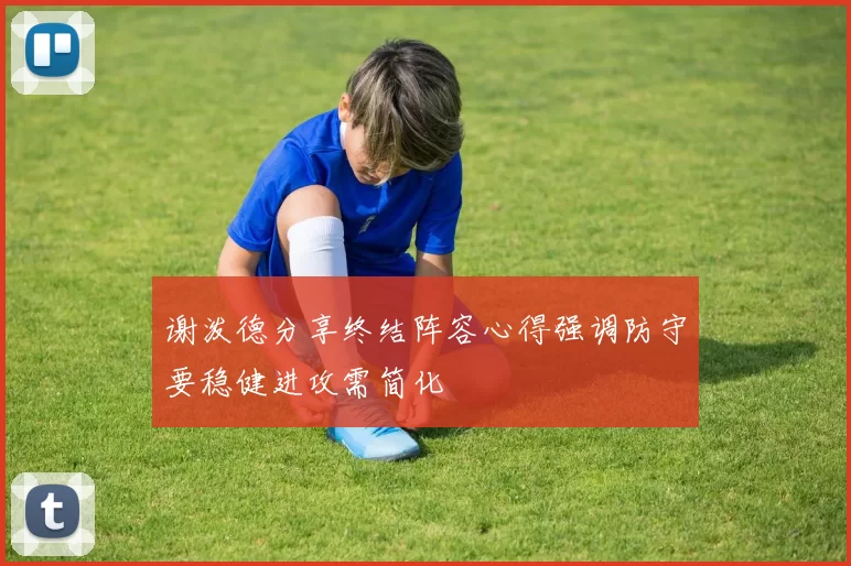 谢泼德分享终结阵容心得强调防守要稳健进攻需简化