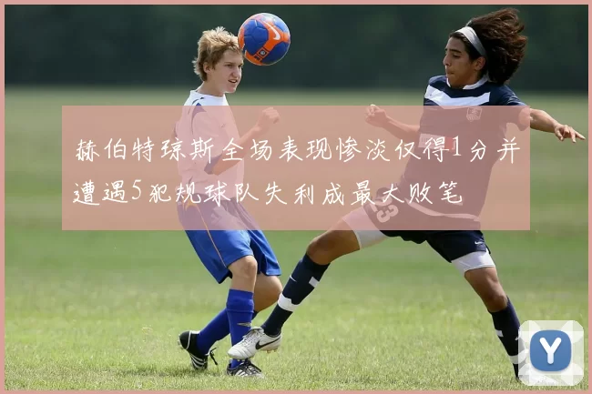 赫伯特琼斯全场表现惨淡仅得1分并遭遇5犯规球队失利成最大败笔