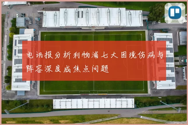 电讯报分析利物浦七大困境伤病与阵容深度成焦点问题