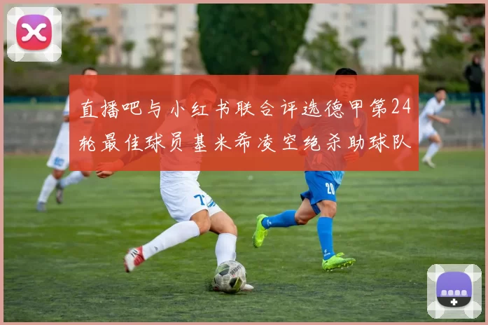 直播吧与小红书联合评选德甲第24轮最佳球员基米希凌空绝杀助球队赢得国家德比