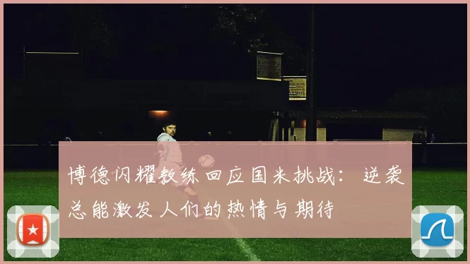 博德闪耀教练回应国米挑战：逆袭总能激发人们的热情与期待