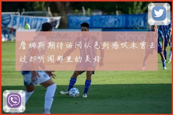 詹姆斯期待访问以色列感叹未曾去过却听闻那里的美好