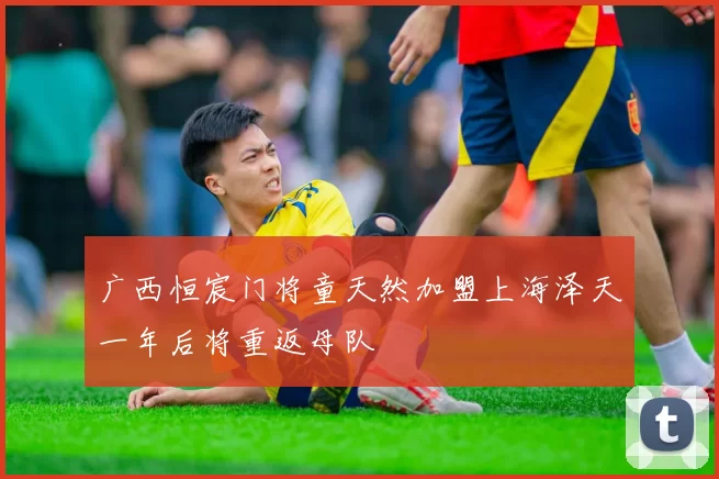 广西恒宸门将童天然加盟上海泽天一年后将重返母队