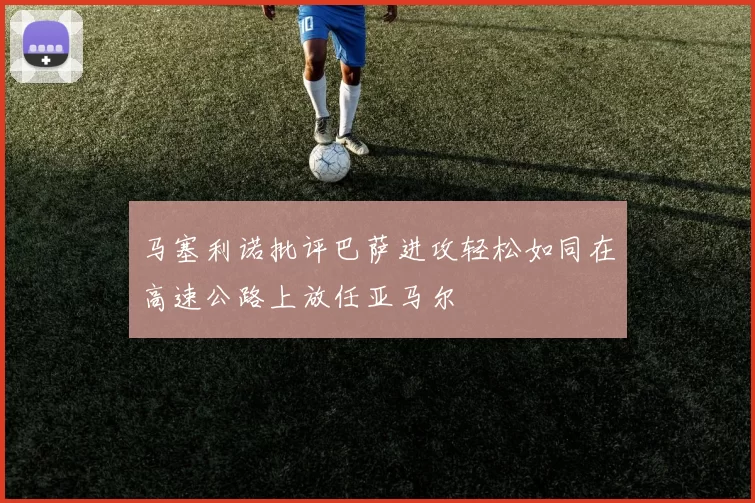 马塞利诺批评巴萨进攻轻松如同在高速公路上放任亚马尔