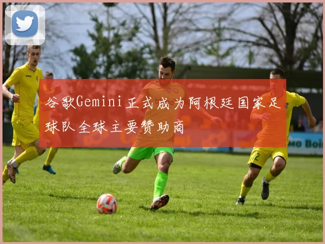 谷歌Gemini正式成为阿根廷国家足球队全球主要赞助商