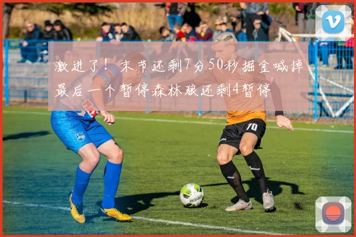 激进了！末节还剩7分50秒掘金喊掉最后一个暂停森林狼还剩4暂停