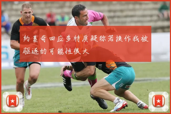 约基奇回应多特质疑称若换作我被驱逐的可能性很大