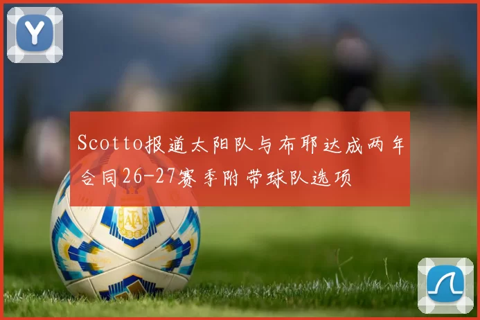 Scotto报道太阳队与布耶达成两年合同26-27赛季附带球队选项